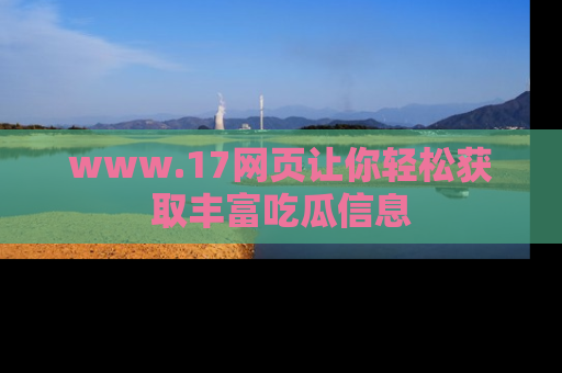 www.17网页让你轻松获取丰富吃瓜信息