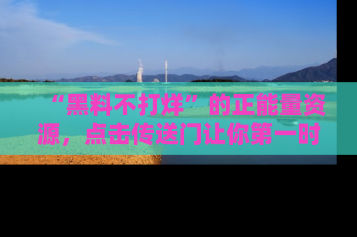 “黑料不打烊”的正能量资源,点击传送门让你第一时间获取最新入口资讯!
