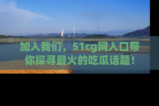 加入我们,51cg网入口带你探寻最火的吃瓜话题!