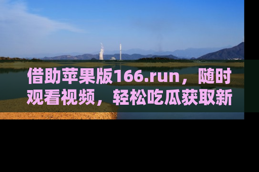 借助苹果版166.run，随时观看视频，轻松吃瓜获取新鲜热点！