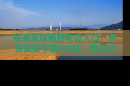 快来发现最新吃瓜入口，点击链接下载iOS版，吃瓜助你追剧更轻松！