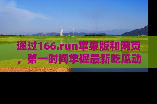 通过166.run苹果版和网页，第一时间掌握最新吃瓜动态！