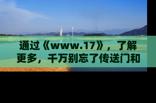 通过《www.17》，了解更多，千万别忘了传送门和链接！