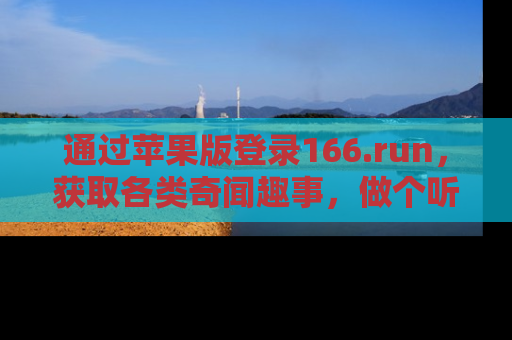 通过苹果版登录166.run，获取各类奇闻趣事，做个听瓜达人！