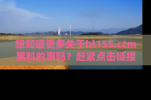 想知道更多关于hl155.ccm黑料的事吗？赶紧点击链接了解吧！