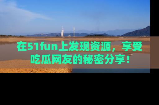 在51fun上发现资源,享受吃瓜网友的秘密分享!